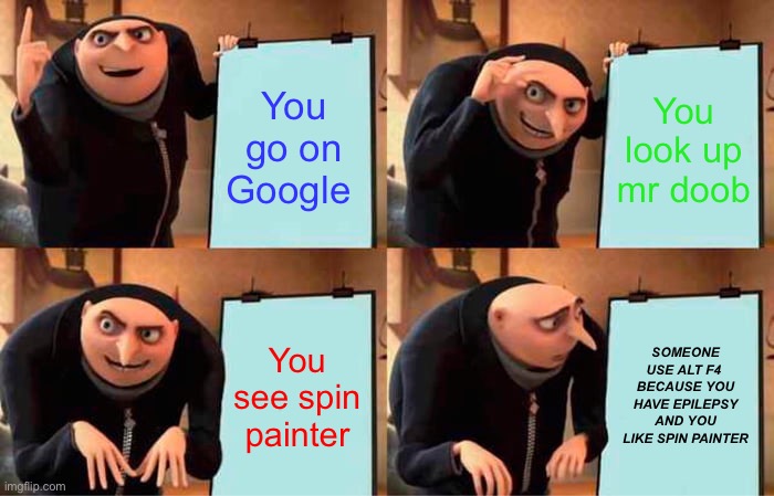 Google facts | You go on Google; You look up mr doob; You see spin painter; SOMEONE USE ALT F4  BECAUSE YOU HAVE EPILEPSY AND YOU LIKE SPIN PAINTER | image tagged in memes,gru's plan | made w/ Imgflip meme maker