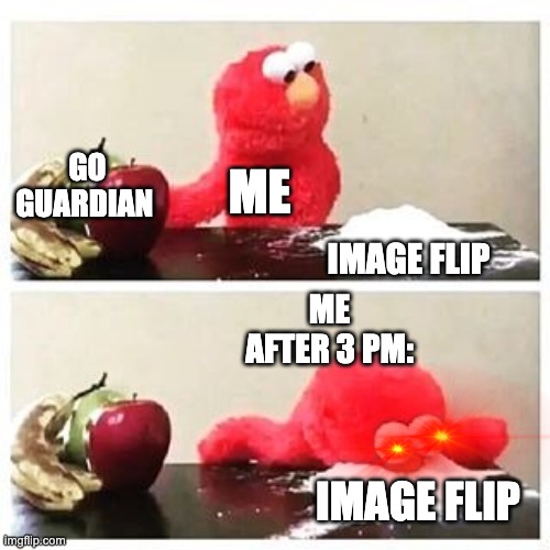Me at school be like | GO GUARDIAN; ME; IMAGE FLIP; ME AFTER 3 PM:; IMAGE FLIP | image tagged in elmo cocaine | made w/ Imgflip meme maker