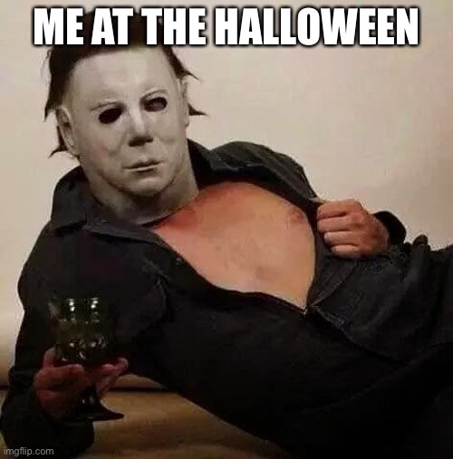 Sexy Michael Myers Halloween Tosh | ME AT THE HALLOWEEN | image tagged in sexy michael myers halloween tosh | made w/ Imgflip meme maker