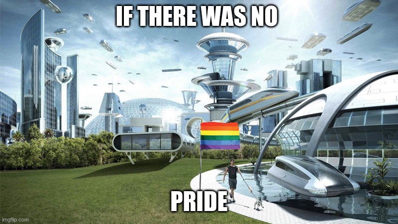 NO PRIDE YAAAA | IF THERE WAS NO; PRIDE | image tagged in the future world if | made w/ Imgflip meme maker