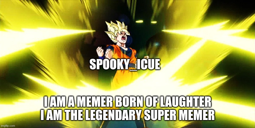 Son Goku Power Up | SPOOKY_ICUE; I AM A MEMER BORN OF LAUGHTER I AM THE LEGENDARY SUPER MEMER | image tagged in son goku power up | made w/ Imgflip meme maker