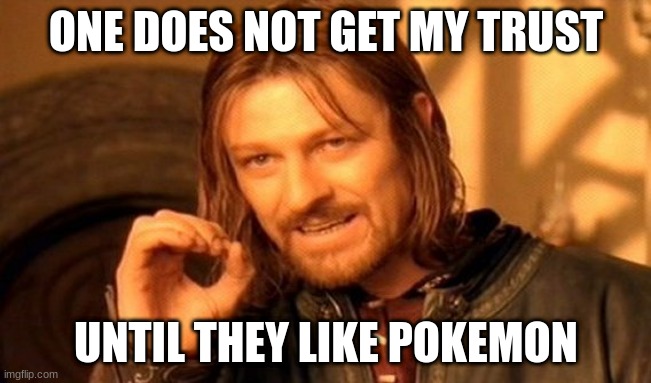 One Does Not Simply | ONE DOES NOT GET MY TRUST; UNTIL THEY LIKE POKEMON | image tagged in memes,one does not simply | made w/ Imgflip meme maker