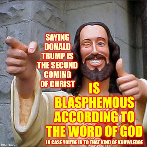 Did You See Any Flying Horses Or Trumpets?  No?  That's Because There Weren't Any | SAYING DONALD TRUMP IS THE SECOND COMING OF CHRIST; IS BLASPHEMOUS ACCORDING TO THE WORD OF GOD; IN CASE YOU'RE IN TO THAT KIND OF KNOWLEDGE | image tagged in memes,buddy christ,antichrist,blasphemous,blasphemy,donald trump is a false prophet | made w/ Imgflip meme maker