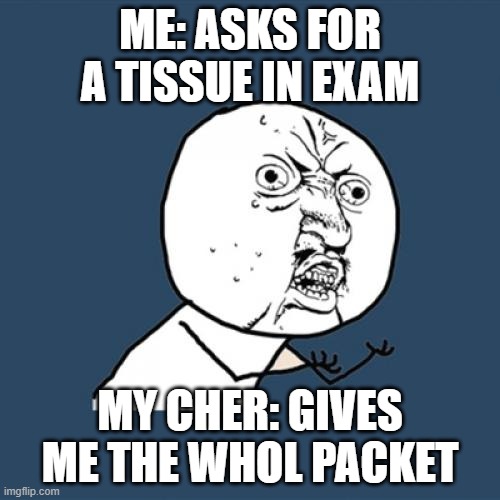 THEY CANNOT DO MATH | ME: ASKS FOR A TISSUE IN EXAM; MY CHER: GIVES ME THE WHOL PACKET | image tagged in memes,y u no | made w/ Imgflip meme maker