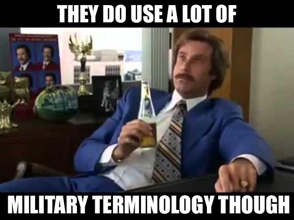 Well That Escalated Quickly Meme | THEY DO USE A LOT OF MILITARY TERMINOLOGY THOUGH | image tagged in memes,well that escalated quickly | made w/ Imgflip meme maker
