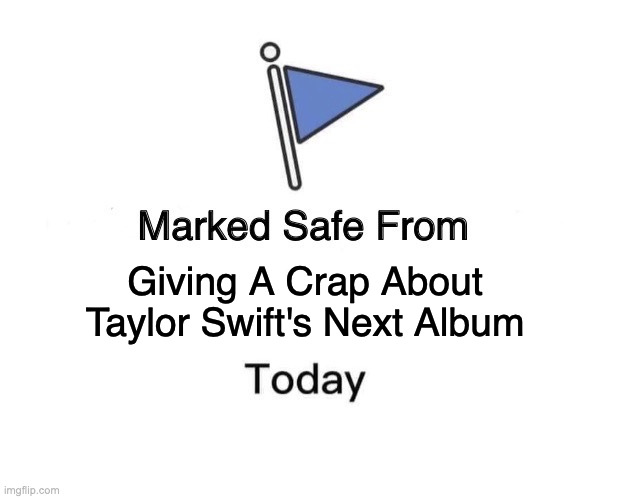 taylor swift's next album | Giving A Crap About Taylor Swift's Next Album | image tagged in memes,marked safe from,taylor swift | made w/ Imgflip meme maker
