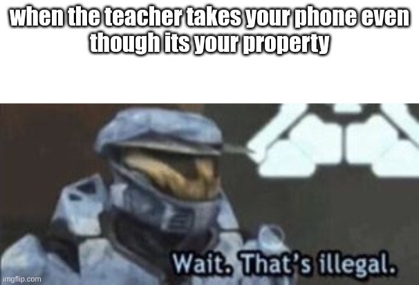 extra illegal | when the teacher takes your phone even
though its your property | image tagged in wait that's illegal | made w/ Imgflip meme maker