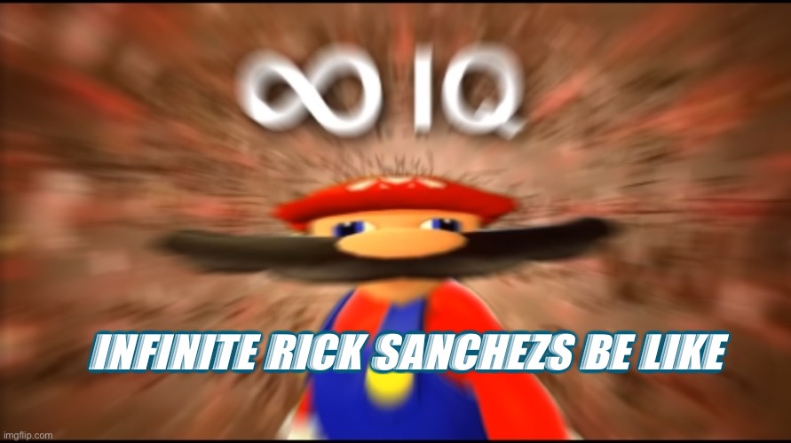 Rick Sanchez fact | INFINITE RICK SANCHEZS BE LIKE | image tagged in infinity iq mario | made w/ Imgflip meme maker
