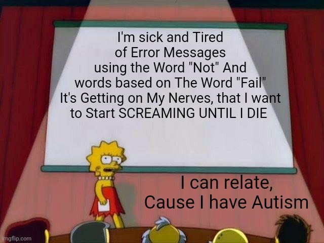 Lisa Simpson's Presentation | I'm sick and Tired of Error Messages using the Word "Not" And words based on The Word "Fail"

It's Getting on My Nerves, that I want to Start SCREAMING UNTIL I DIE; I can relate, Cause I have Autism | image tagged in lisa simpson's presentation,error,autism,relatable,relatable memes | made w/ Imgflip meme maker