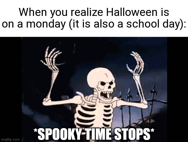 Spooky Skeleton | When you realize Halloween is on a monday (it is also a school day):; *SPOOKY TIME STOPS* | image tagged in spooky skeleton,halloween,school,angery | made w/ Imgflip meme maker