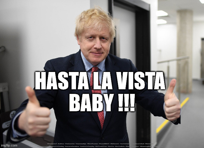 Boris - Hasta La Vista Baby | HASTA LA VISTA 
BABY !!! #Starmerout #Labour #JonLansman #wearecorbyn #KeirStarmer #DianeAbbott #McDonnell #cultofcorbyn #labourisdead #Momentum #labourracism #socialistsunday #nevervotelabour #socialistanyday #Antisemitism #Savile #SavileGate #Paedo #Worboys #GroomingGangs #Paedophile | image tagged in labourisdead,cultofcorbyn,starmerout getstarmerout,labour leadership election,hasta la vista baby | made w/ Imgflip meme maker