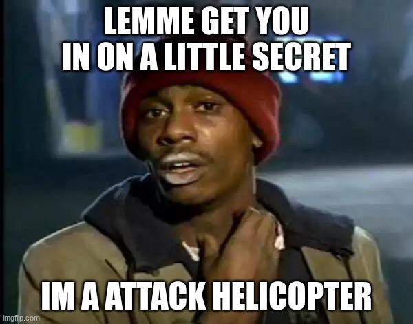 My little secret | LEMME GET YOU IN ON A LITTLE SECRET; IM A ATTACK HELICOPTER | image tagged in memes,y'all got any more of that | made w/ Imgflip meme maker