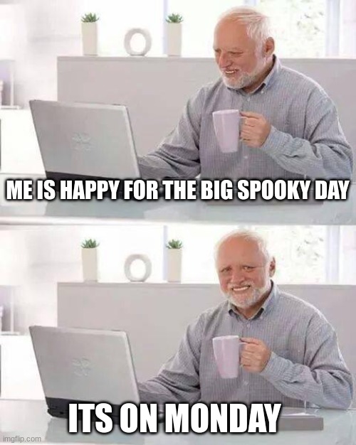 Hide the Pain Harold | ME IS HAPPY FOR THE BIG SPOOKY DAY; ITS ON MONDAY | image tagged in memes,hide the pain harold | made w/ Imgflip meme maker