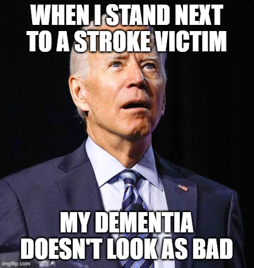 Joe Biden | WHEN I STAND NEXT TO A STROKE VICTIM MY DEMENTIA DOESN'T LOOK AS BAD | image tagged in joe biden | made w/ Imgflip meme maker