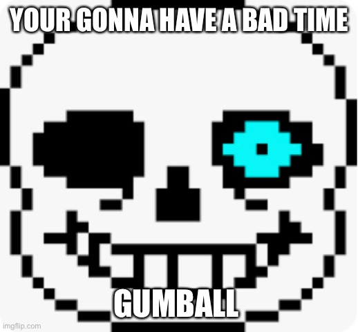 YOUR GONNA HAVE A BAD TIME GUMBALL | made w/ Imgflip meme maker