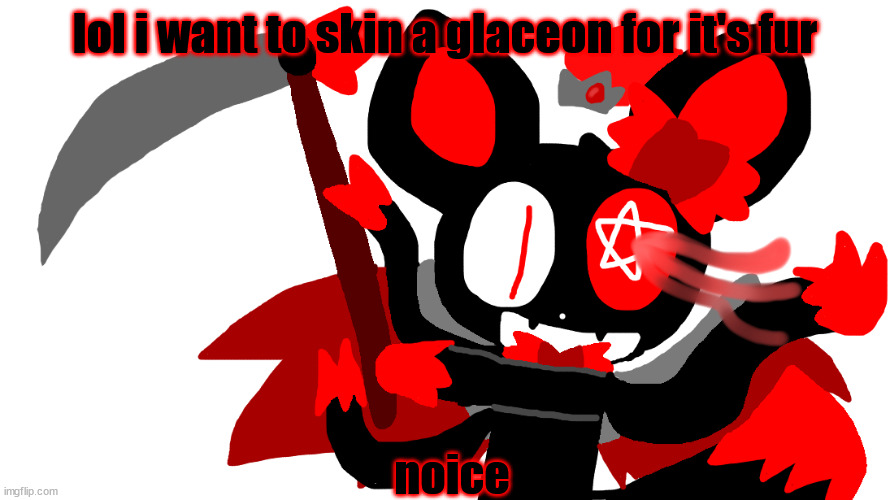 Chaos time!!!!! | lol i want to skin a glaceon for it's fur; noice | image tagged in chaos time | made w/ Imgflip meme maker