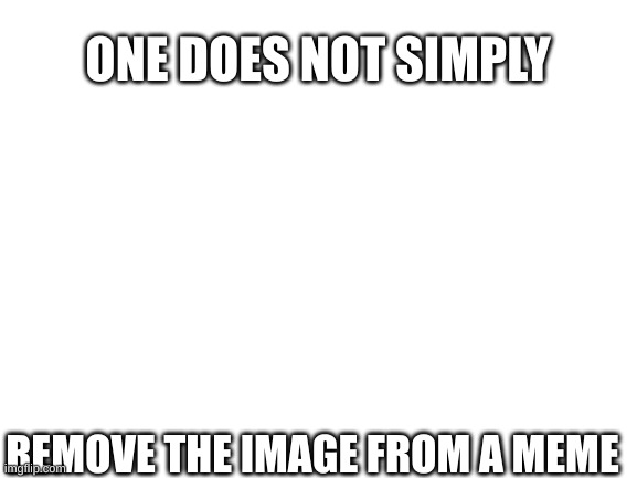 uuummmm | ONE DOES NOT SIMPLY; REMOVE THE IMAGE FROM A MEME | image tagged in blank white template,one does not simply | made w/ Imgflip meme maker