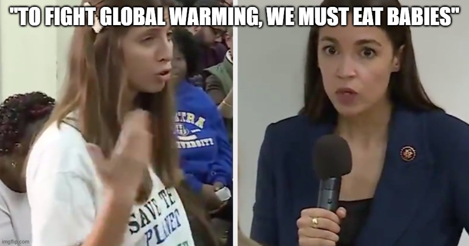 AOC supporter suggests eating babies | "TO FIGHT GLOBAL WARMING, WE MUST EAT BABIES" | image tagged in aoc supporter suggests eating babies | made w/ Imgflip meme maker