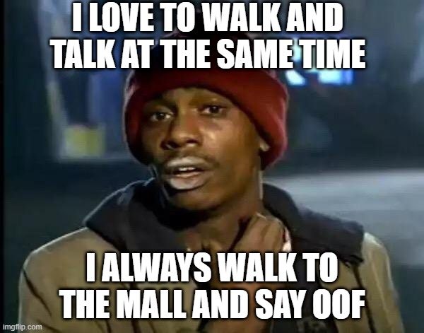 Y'all Got Any More Of That Meme | I LOVE TO WALK AND TALK AT THE SAME TIME; I ALWAYS WALK TO THE MALL AND SAY OOF | image tagged in memes,y'all got any more of that | made w/ Imgflip meme maker