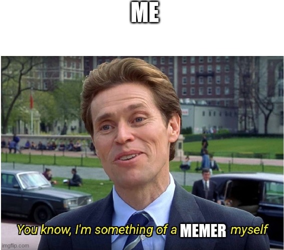 You know, I'm something of a _ myself | ME; MEMER | image tagged in you know i'm something of a _ myself | made w/ Imgflip meme maker