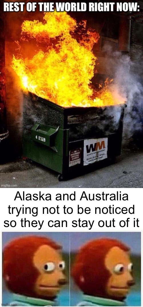 Alaska and Australia trying not to be noticed so they can stay out of it | image tagged in memes,monkey puppet,dumpster fire,world | made w/ Imgflip meme maker
