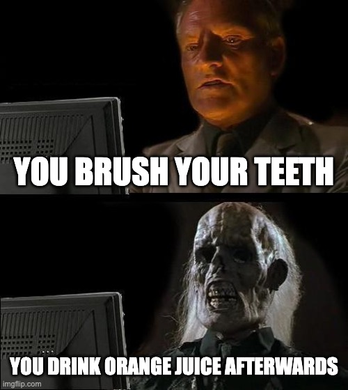 I'll Just Wait Here | YOU BRUSH YOUR TEETH; YOU DRINK ORANGE JUICE AFTERWARDS | image tagged in memes,i'll just wait here | made w/ Imgflip meme maker