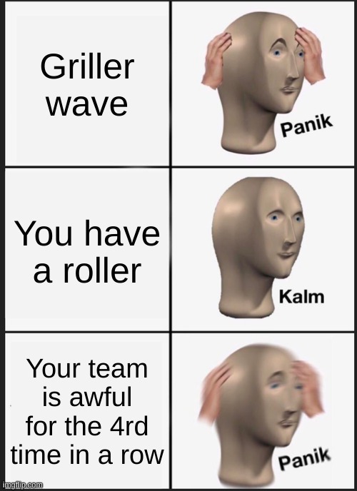 Panik Kalm Panik | Griller wave; You have a roller; Your team is awful for the 4rd time in a row | image tagged in memes,panik kalm panik | made w/ Imgflip meme maker