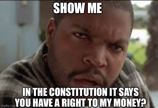 Dumb Ass | SHOW ME IN THE CONSTITUTION IT SAYS YOU HAVE A RIGHT TO MY MONEY? | image tagged in dumb ass | made w/ Imgflip meme maker