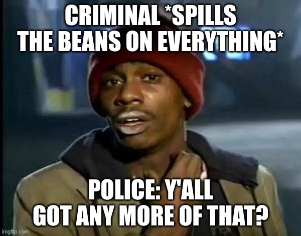 True. Interrogation doesn't actually come that easy. | CRIMINAL *SPILLS THE BEANS ON EVERYTHING*; POLICE: Y'ALL GOT ANY MORE OF THAT? | image tagged in memes,y'all got any more of that | made w/ Imgflip meme maker