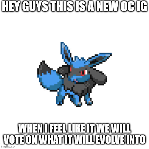 eevolu | HEY GUYS THIS IS A NEW OC IG; WHEN I FEEL LIKE IT WE WILL VOTE ON WHAT IT WILL EVOLVE INTO | image tagged in eevolu | made w/ Imgflip meme maker