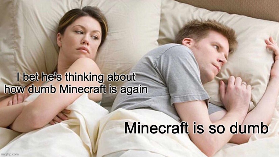 I hate Minecraft because my child won't stop talking about it | I bet he's thinking about how dumb Minecraft is again; Minecraft is so dumb | image tagged in memes,i bet he's thinking about other women,minecraft | made w/ Imgflip meme maker