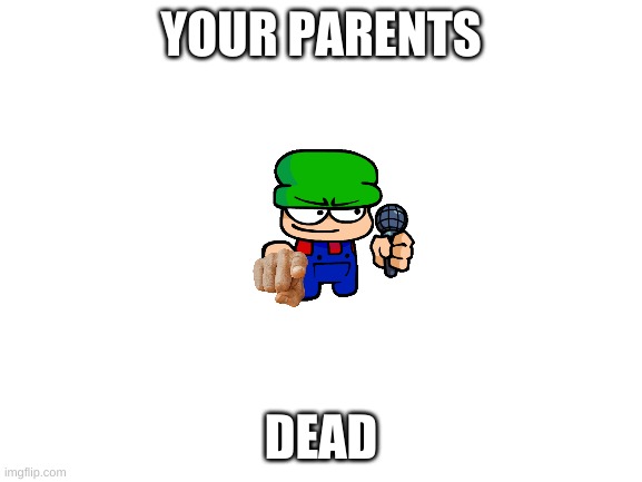 Blank White Template | YOUR PARENTS DEAD | image tagged in blank white template | made w/ Imgflip meme maker
