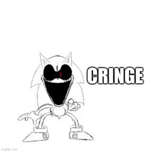 Sonic.exe calls you cringe | CRINGE | image tagged in sonic exe,cringe | made w/ Imgflip meme maker