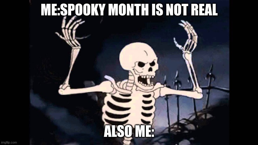 Spooky Skeleton | ME:SPOOKY MONTH IS NOT REAL; ALSO ME: | image tagged in spooky skeleton | made w/ Imgflip meme maker
