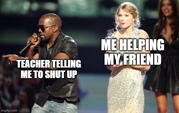 The worst | ME HELPING MY FRIEND; TEACHER TELLING ME TO SHUT UP | image tagged in memes,interupting kanye,relatable | made w/ Imgflip meme maker