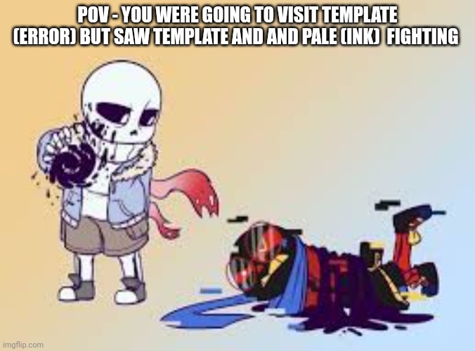 POV - YOU WERE GOING TO VISIT TEMPLATE (ERROR) BUT SAW TEMPLATE AND AND PALE (INK)  FIGHTING | made w/ Imgflip meme maker