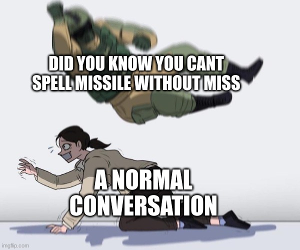 Fuze elbow dropping a hostage | DID YOU KNOW YOU CANT SPELL MISSILE WITHOUT MISS; A NORMAL CONVERSATION | image tagged in fuze elbow dropping a hostage | made w/ Imgflip meme maker