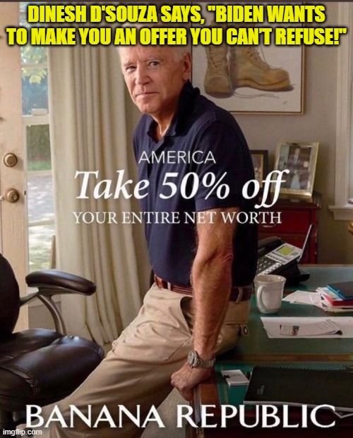 Not my meme, and probably not Dinesh D'Souza's . . . but well worth passing along. | DINESH D'SOUZA SAYS, "BIDEN WANTS TO MAKE YOU AN OFFER YOU CAN’T REFUSE!" | image tagged in meme it | made w/ Imgflip meme maker