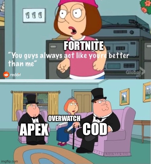 Ok so I actually still play fortnite but I love all of these game |  FORTNITE; OVERWATCH; COD; APEX | image tagged in you guys always act like you're better than me,lol,family guy,fortnite meme,cod,apex legends | made w/ Imgflip meme maker