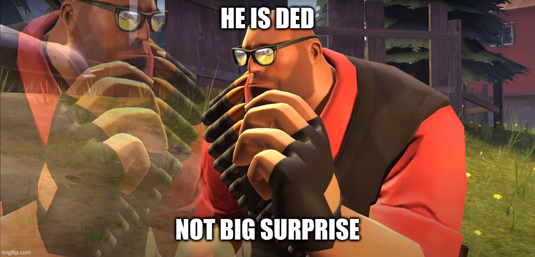 Heavy is Thinking | HE IS DED NOT BIG SURPRISE | image tagged in heavy is thinking | made w/ Imgflip meme maker