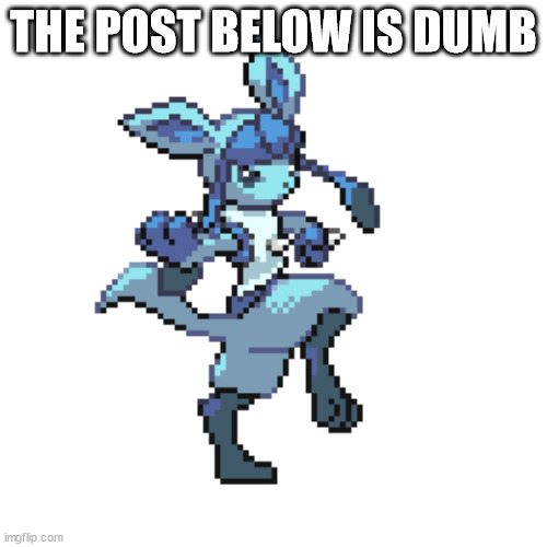 glacario | THE POST BELOW IS DUMB | image tagged in glacario | made w/ Imgflip meme maker