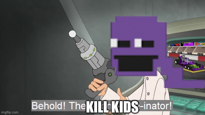 KILL KIDS | image tagged in doofenshmirtz,phineas and ferb,the i don't care inator,purple guy,five nights at freddys | made w/ Imgflip meme maker
