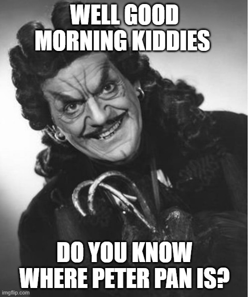 goodmorning | WELL GOOD MORNING KIDDIES; DO YOU KNOW WHERE PETER PAN IS? | image tagged in good morning | made w/ Imgflip meme maker