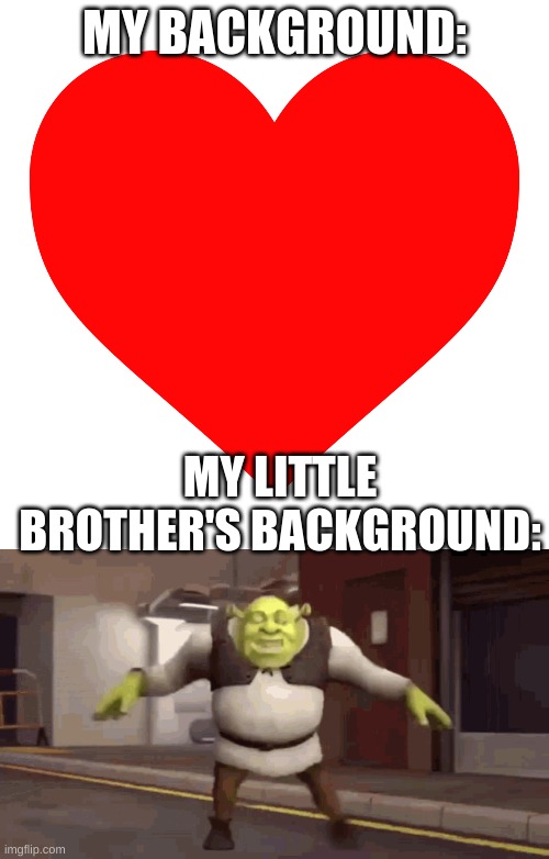 True story | MY BACKGROUND:; MY LITTLE BROTHER'S BACKGROUND: | image tagged in shrek,heart | made w/ Imgflip meme maker