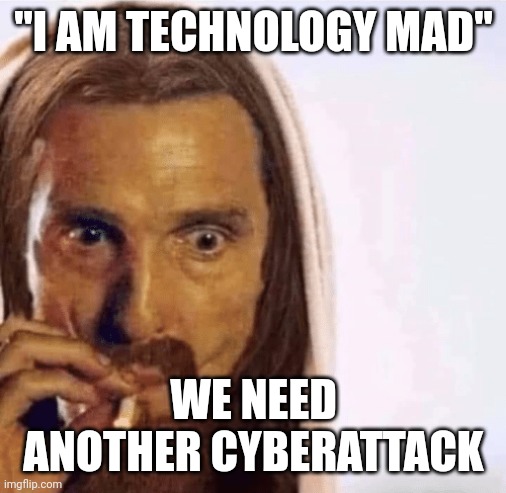 Matthew McConaughey Jesus Smoking | "I AM TECHNOLOGY MAD"; WE NEED ANOTHER CYBERATTACK | image tagged in matthew mcconaughey jesus smoking | made w/ Imgflip meme maker