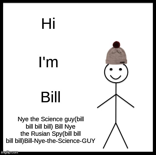 Bill Nye the science guy be like | Hi; I'm; Bill; Nye the Science guy(bill bill bill bill) Bill Nye the Rusian Spy(bill bill bill bill)Bill-Nye-the-Science-GUY | image tagged in memes,be like bill | made w/ Imgflip meme maker