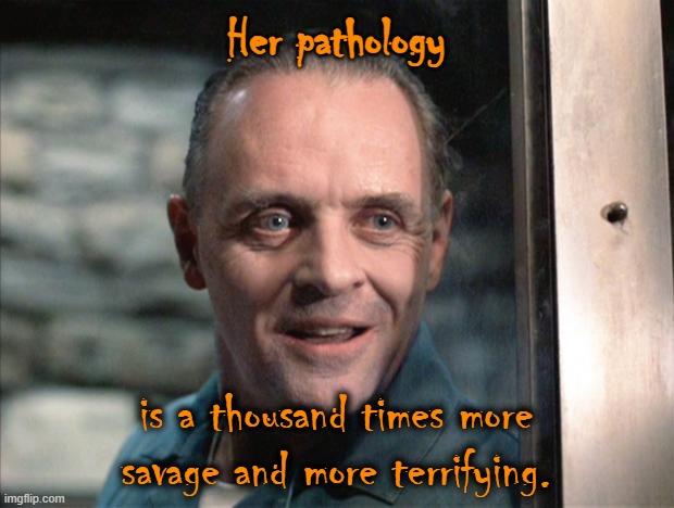 Lecter variation 1 | Her pathology; is a thousand times more savage and more terrifying. | image tagged in hannibal lecter | made w/ Imgflip meme maker