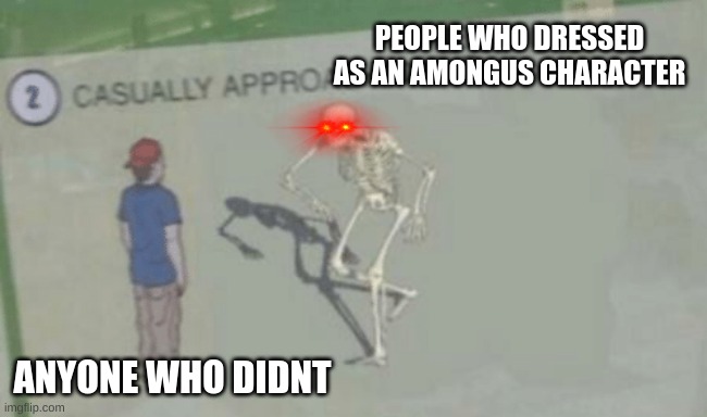 Spooky memes day 5 | PEOPLE WHO DRESSED AS AN AMONGUS CHARACTER; ANYONE WHO DIDNT | image tagged in casually approach child | made w/ Imgflip meme maker