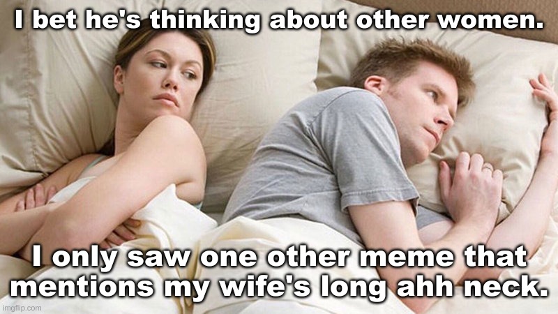Long Neck | I bet he's thinking about other women. I only saw one other meme that mentions my wife's long ahh neck. | image tagged in i bet he's thinking of other woman | made w/ Imgflip meme maker