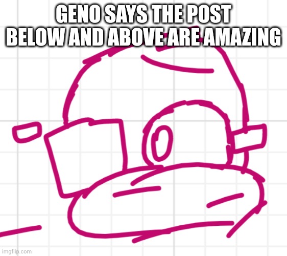 Scared Geno | GENO SAYS THE POST BELOW AND ABOVE ARE AMAZING | image tagged in scared geno | made w/ Imgflip meme maker